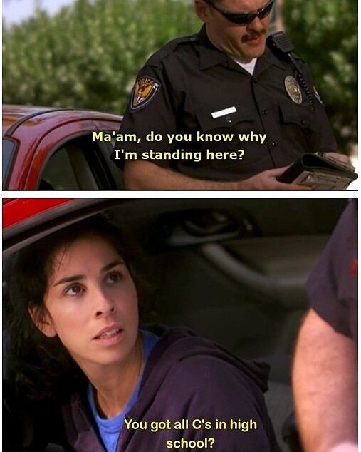 sarah silverman cop - Ma'am, do you know why. I'm standing here? You got all C's in high school?