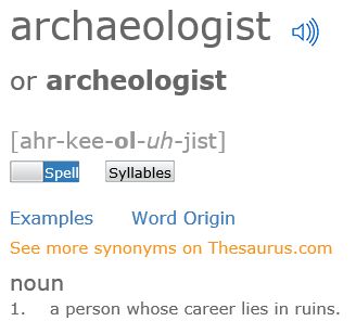 document - archaeologist or archeologist ahrkeeoluhjist Spell Syllables Examples Word Origin See more synonyms on Thesaurus.com noun 1. a person whose career lies in ruins.