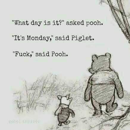 wednesday winnie the pooh quote - "What day is it?" asked pooh. "It's Monday," said Piglet. "Fuck," said Pooh.