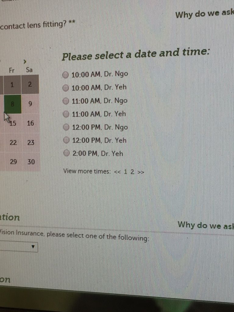 document - Why do we ask contact lens fitting? Please select a date and time Fr Sa O , Dr. Ngo O , Dr. Yeh , Dr. Ngo , Dr. Yeh , Dr. Ngo , Dr. Yeh 0 , Dr. Yeh View more times 1 2 ation Why do we as ision Insurance, please select one of the ing on