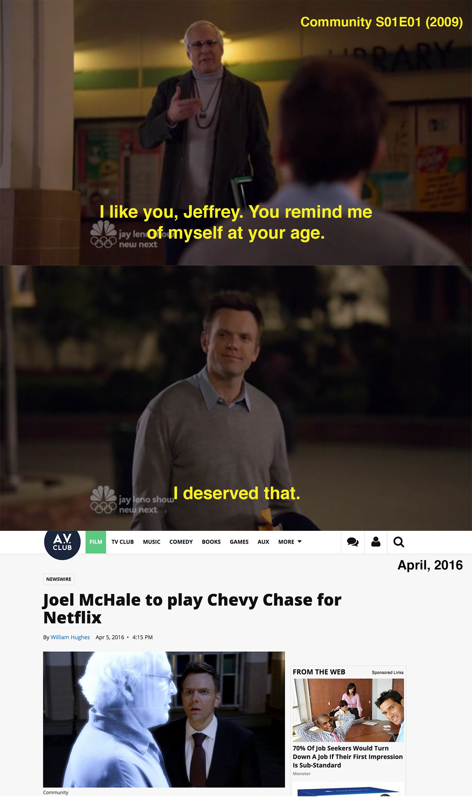 random pic photo caption - Community S01E01 2009 I you, Jeffrey. You remind me jay len of myself at your age. new next 2 jay leno showl deserved that. 289 new next A.V. Club Newswire Joel McHale to play Chevy Chase for Netflix By William Hughes From The W