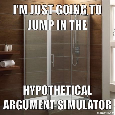 shower arguments - I'M Just Going To Jump In The Hypothetical Argument Simulator mematic.net