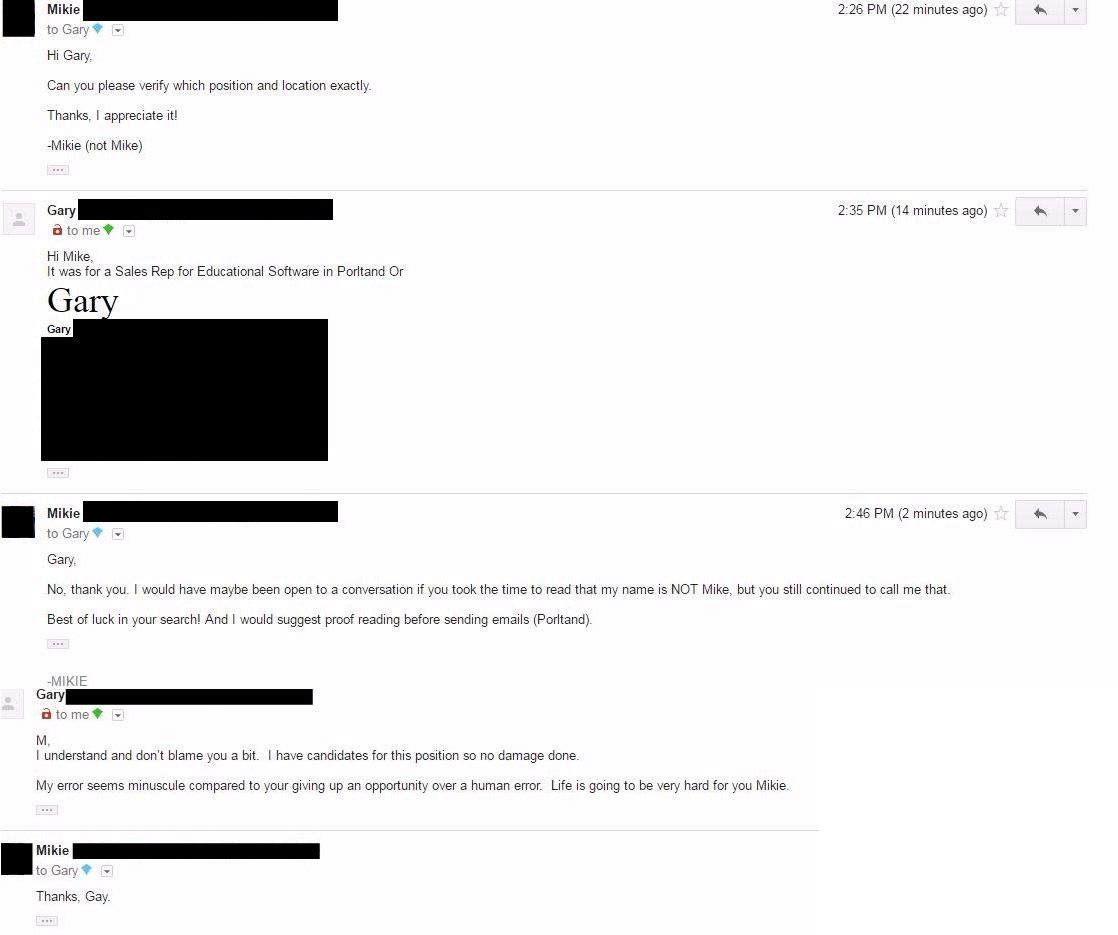 random pic screenshot - 22 minutes ago Mikie to Gary Hi Gary Can you please verify which position and location exactly. Thanks, I appreciate it! Mikie not Mike 14 minutes ago Gary a to me Hi Mike It was for a Sales Rep for Educational Software in Porland 