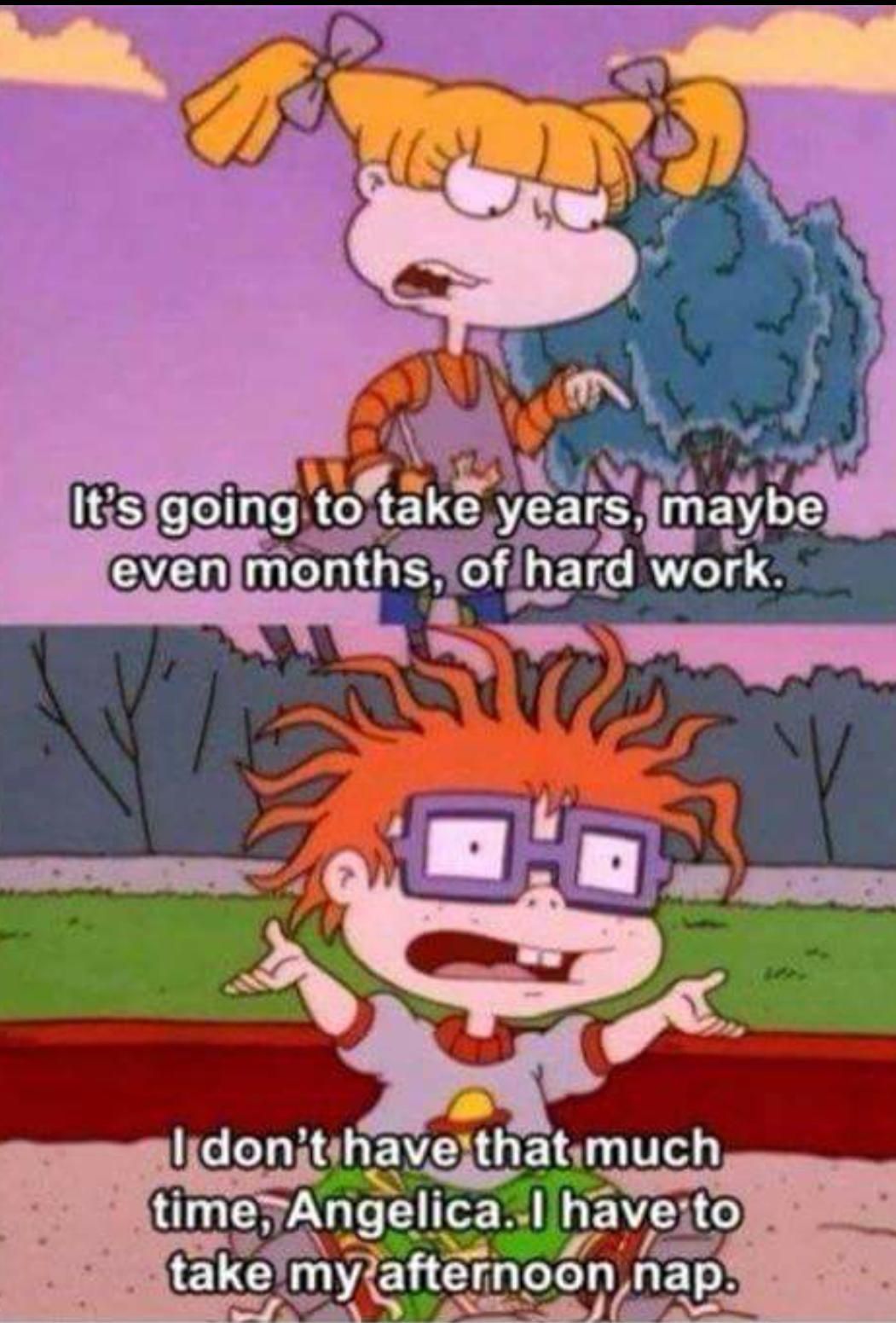 random pic rugrats memes - It's going to take years, maybe even months, of hard work. I don't have that much time, Angelica. I have to take my afternoon nap.