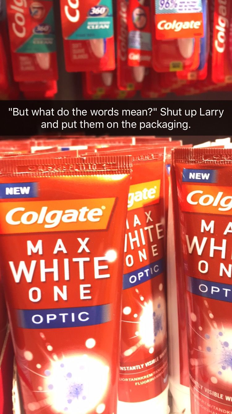 colgate extreme white meme - Cc 360 Colc Colgate Coloat "But what do the words mean?" Shut up Larry and put them on the packaging. Tu New New pate Colg Tax Hite Colgate Max White O One Wh On One Optic Optic Nstantly Vish Wortannkre Nkrent Fluorin Visible 