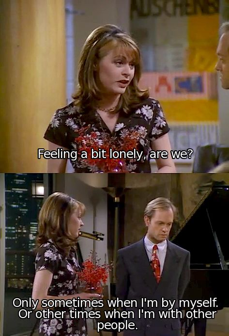 random pic frasier quotes - Feeling a bit lonely, are we? Only sometimes when I'm by myself. Or other times when I'm with other people.