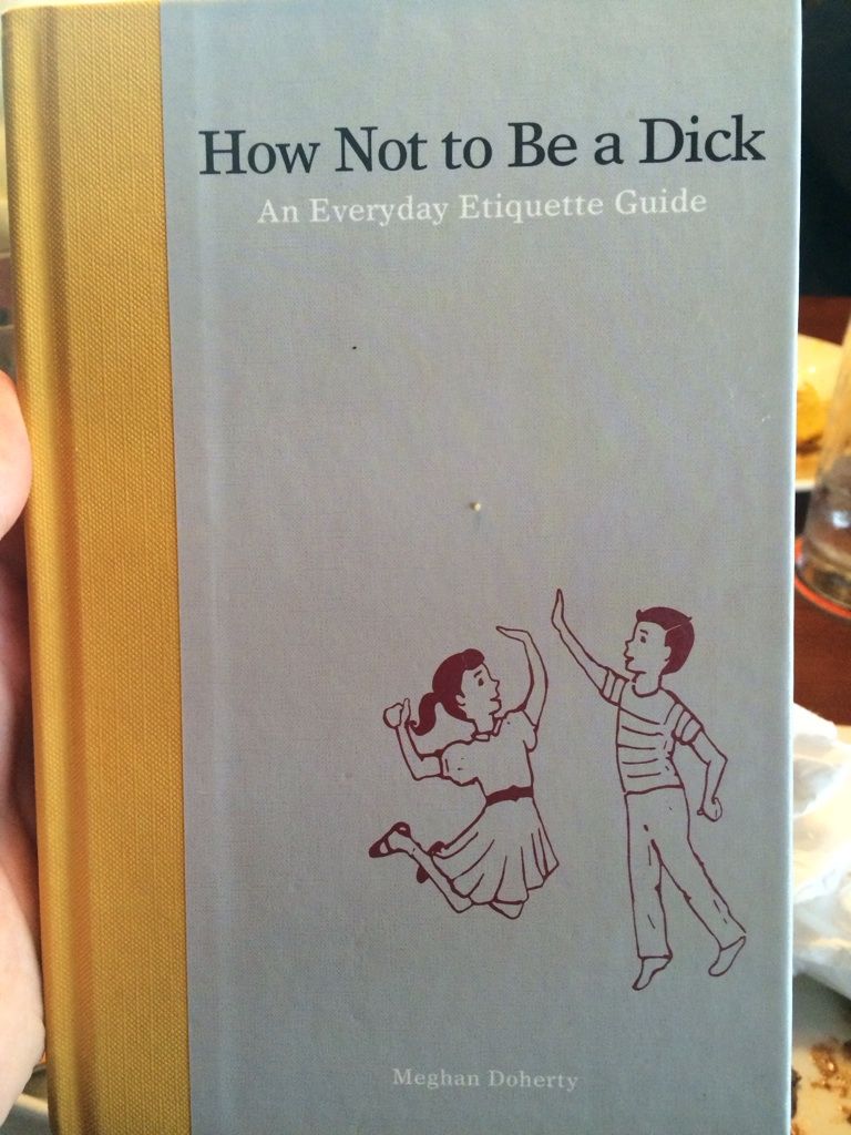 How Not to Be a Dick: An Everyday Etiquette Guide - How Not to Be a Dick An Everyday Etiquette Guide Meghan Doherty