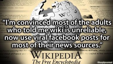 wikipedia - "I'm convinced most of the adults who told me wiki is unreliable, now use viral facebook posts for most of their news sources." Wikipedia The Free Encyclopedia