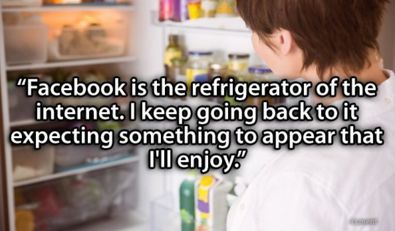 Refrigerator - Facebook is the refrigerator of the internet. I keep going back to it expecting something to appear that I'll enjoy.