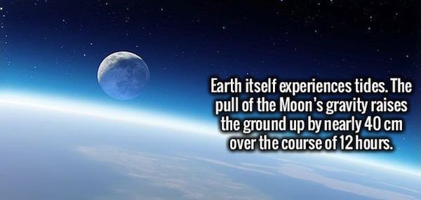 atmosphere - Earth itself experiences tides. The pull of the Moon's gravity raises the ground up by nearly 40 cm over the course of 12 hours.