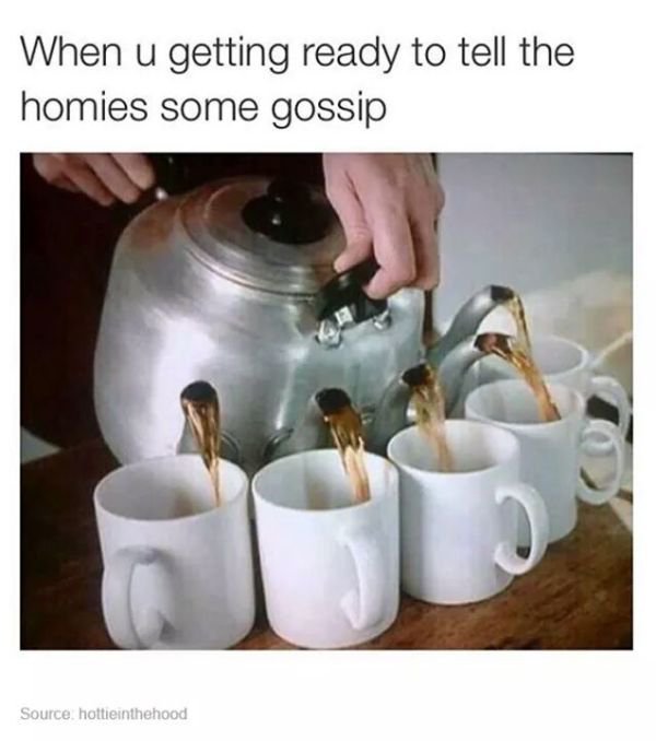 tea squad meme - When u getting ready to tell the homies some gossip Source hottieinthehood