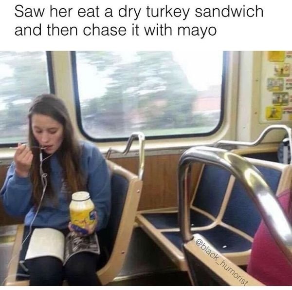 white people eating mayonnaise - Saw her eat a dry turkey sandwich and then chase it with mayo