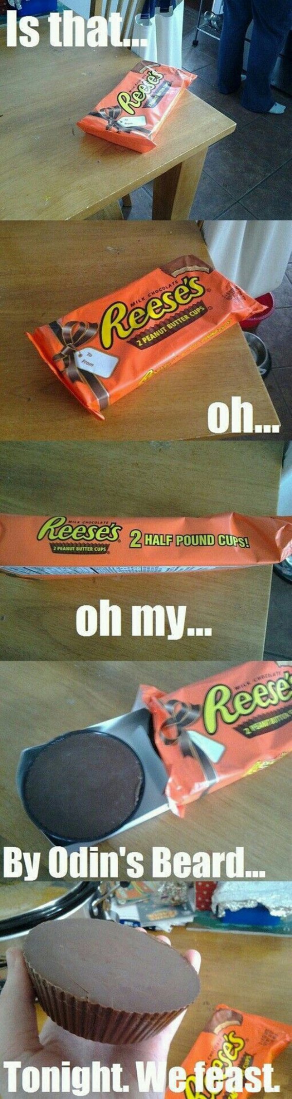 reeses meme - Is that. e Recres Ilk Chocolate Reese's 2 Peanut Butter Cups oh... eneCOLARE heeses 2 Half Pound Curs! 2 Peanut Butter Cups oh my... Reese By Odin's Beard... Tonight. We feast.
