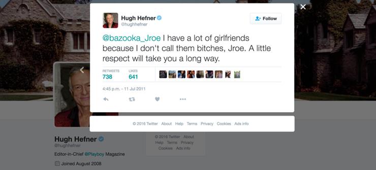 software - Hugh Hefner Ohughhofer I have a lot of girlfriends because I don't call them bitches, Jroe. A little respect will take you a long way. 738 641 p.m. 2016 Twitter About Help Terms Privacy Cookies Ads info Hugh Hefner 2010 Twitter About Huip To Pa