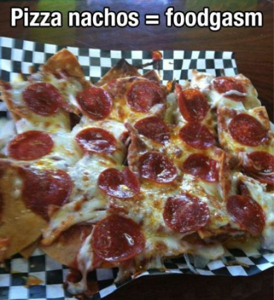 foodgasm memes - Pizza nachos foodgasm