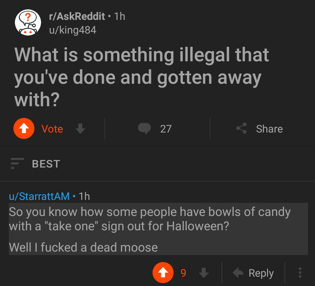 reddit r unexpected - rAskReddit 1h uking484 What is something illegal that you've done and gotten away with? Vote 27 E Best uStarrattAM 1h So you know how some people have bowls of candy with a "take one" sign out for Halloween? Well I fucked a dead moos