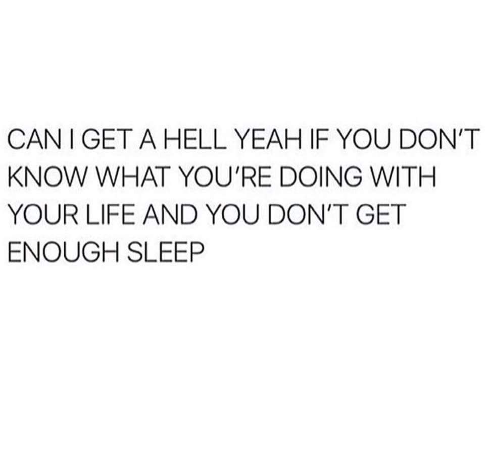 low key relationship quotes - Can I Get A Hell Yeah If You Don'T Know What You'Re Doing With Your Life And You Don'T Get Enough Sleep