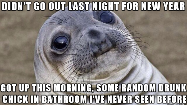random pic 1st day of college memes - Didn'T Go Out Last Night For New Year Got Up This Morning, Some Random Drunk Chick In Bathroom I'Ve Never Seen Before