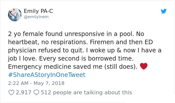 Cell - Emily PaC 2 yo female found unresponsive in a pool. No heartbeat, no respirations. Firemen and then Ed physician refused to quit. I woke up & now I have a job I love. Every second is borrowed time. Emergency medicine saved me still does. Tweet 2,91