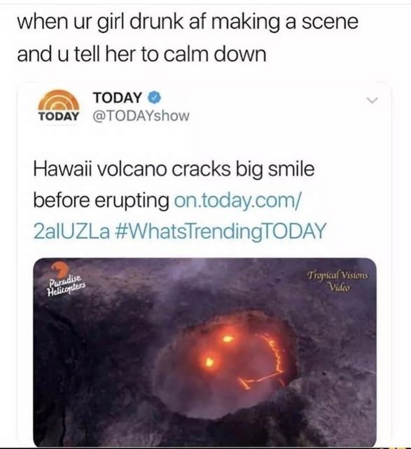 today - when ur girl drunk af making a scene and u tell her to calm down Today Today Hawaii volcano cracks big smile before erupting on.today.com 2alUZLa Tropical Visions Paradise Helicopters Video