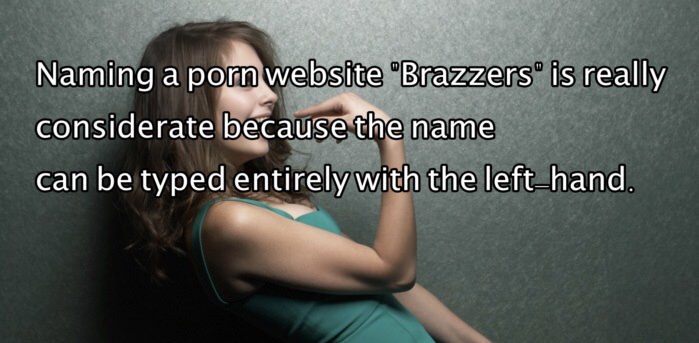 dark humor jokes - Naming a porn website "Brazzers" is really considerate because the name can be typed entirely with the lefthand.