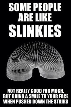 people are like slinkies meme - Some People Are Slinkies Not Really Good For Much, But Bring A Smile To Your Face When Pushed Down The Stairs