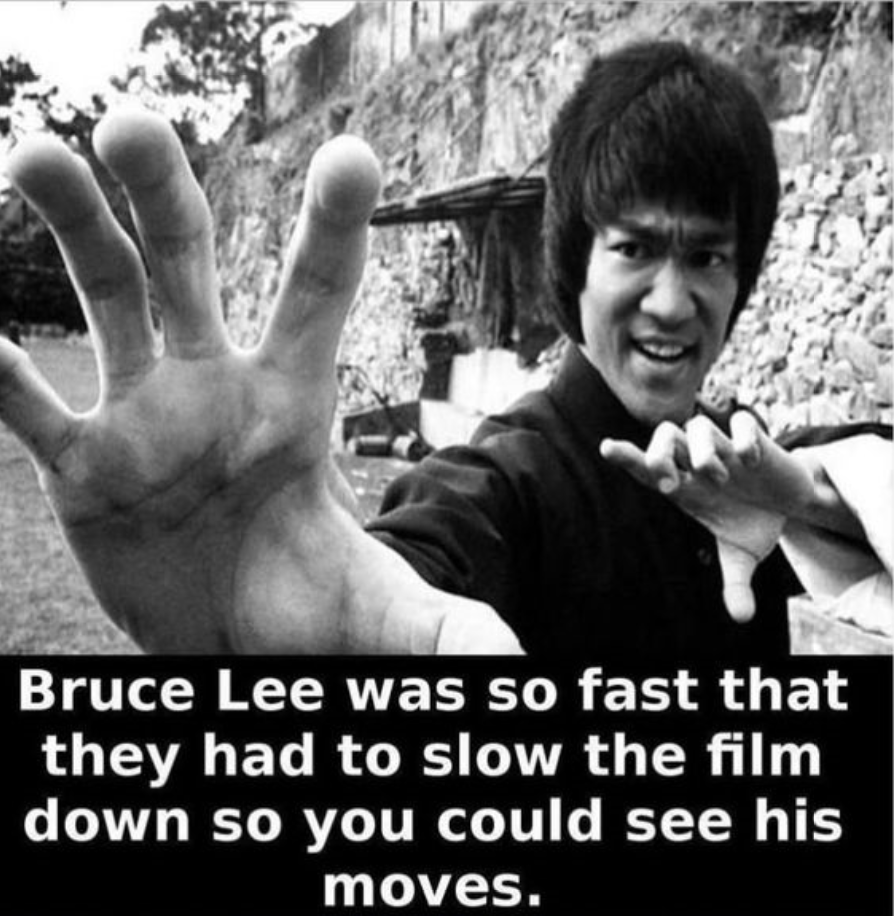 bruce lee amazing - Bruce Lee was so fast that they had to slow the film down so you could see his moves.