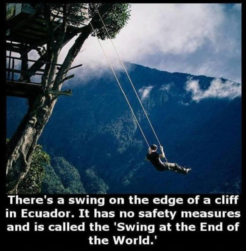 end of the world place - There's a swing on the edge of a cliff in Ecuador. It has no safety measures and is called the 'Swing at the End of the World.'
