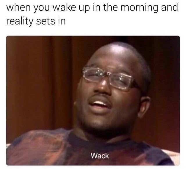Hannibal Buress WACK when you wake up in the morning and reality sets in