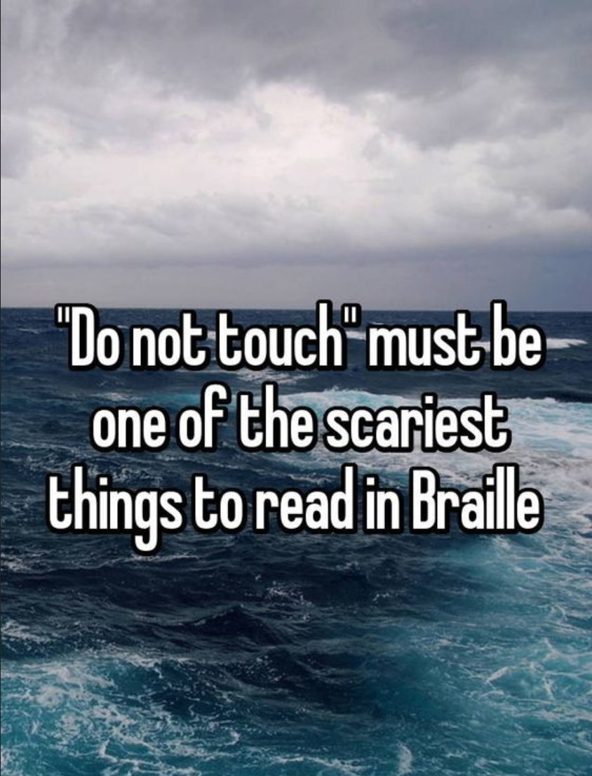shower thought about how do not touch must be the scariest thing to read in braille