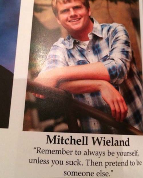 funny senior quotes - Mitchell Wieland Remember to always be yourself, unless you suck. Then pretend to be someone else."