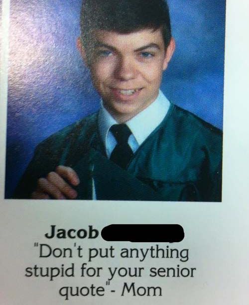 don t put anything stupid for your senior quote - Jacob "Don't put anything stupid for your senior quote" Mom