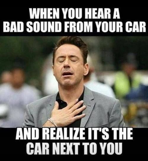 fun day meme - When You Hear A Bad Sound From Your Car And Realize It'S The Car Next To You