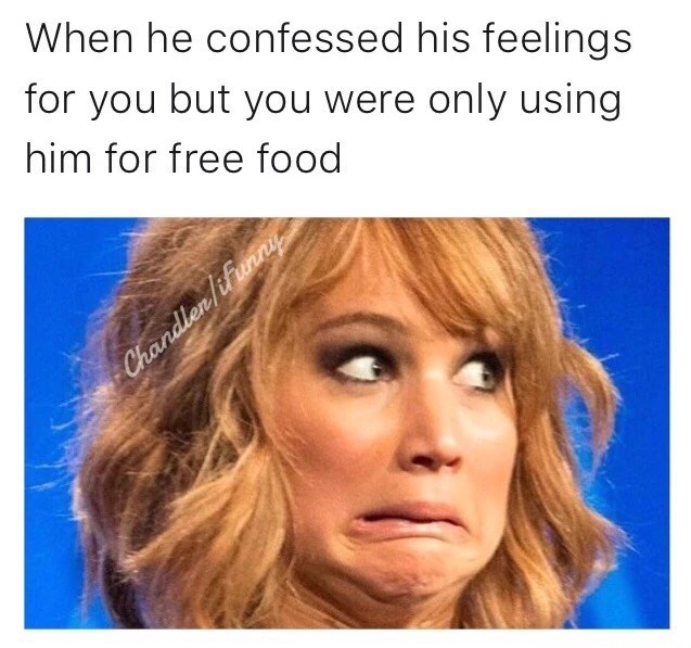 use you for food meme - When he confessed his feelings for you but you were only using him for free food Chandlerlifunny