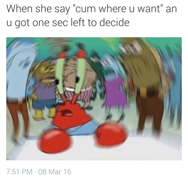 spongebob blur meme - When she say "cum where u want" an u got one sec left to decide 08 Mar 16