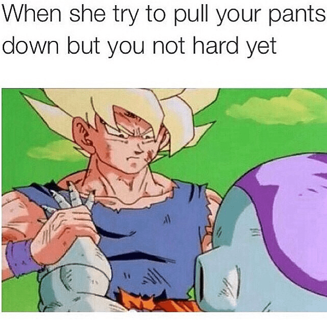 she pulls down your pants meme - When she try to pull your pants down but you not hard yet 11