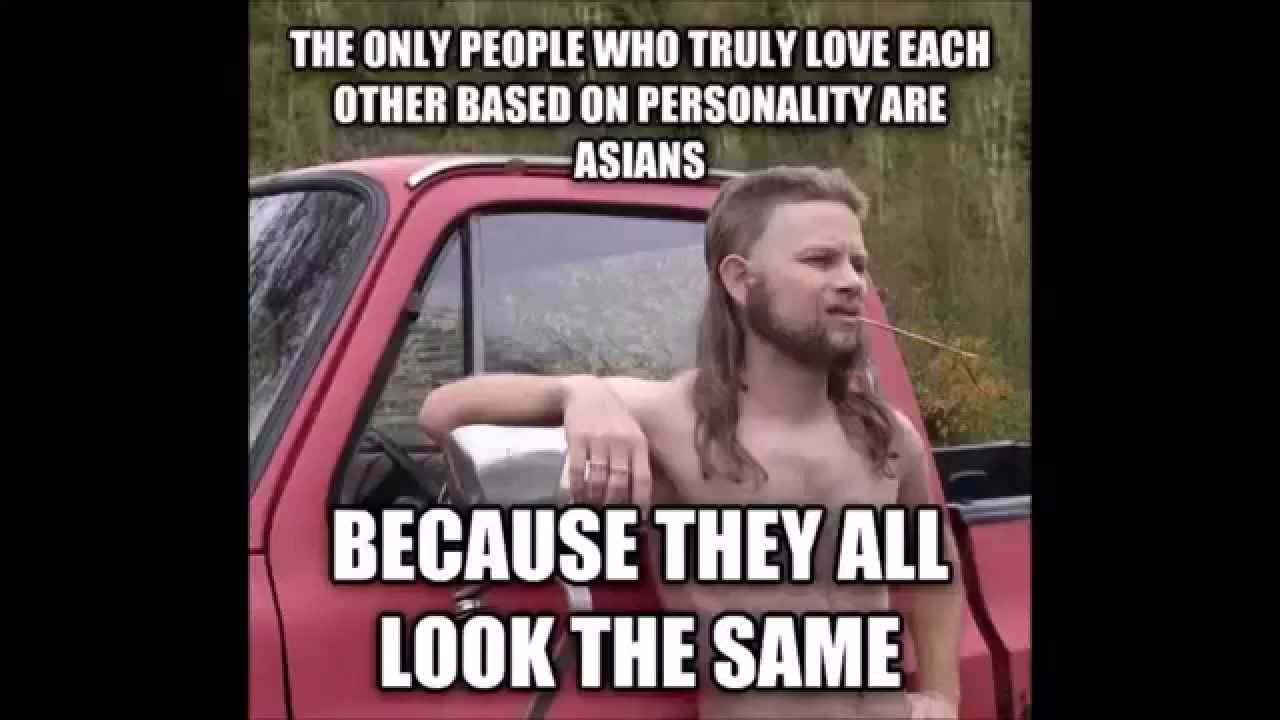 racist things to say to white people - The Only People Who Truly Love Each Other Based On Personality Are Asians Because They All Look The Same