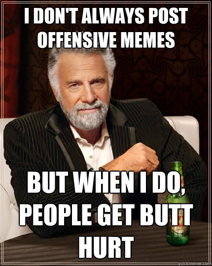 dropping out of school memes - I Don'T Always Post Offensive Memes But When I Do People Get Butt Hurt