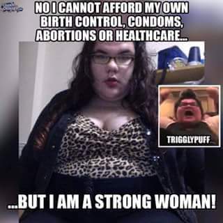 trigglypuff meme - Noicannot Afford My Own Birth Control, Condoms, Abortions Or Healthcare.. Trigglypuff ..But I Am A Strong Woman!
