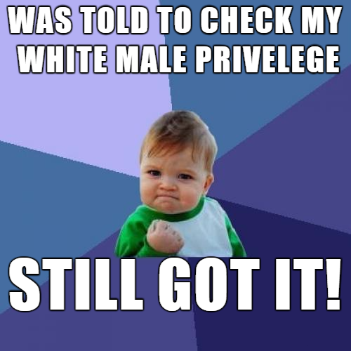 memes - friday meme - Was Told To Check My White Male Privelege Still Got It!
