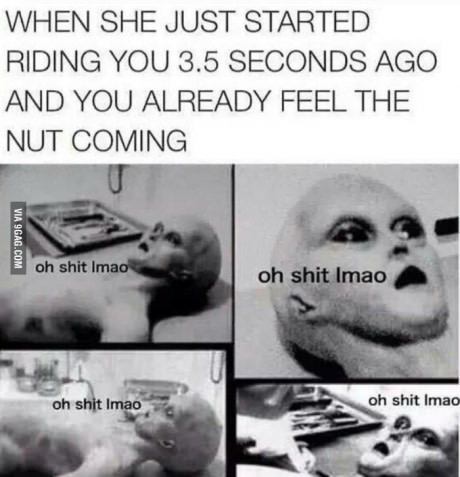 memes - riding you meme - When She Just Started Riding You 3.5 Seconds Ago And You Already Feel The Nut Coming Via 9GAG.Com oh shit Imao oh shit Imao oh shit Imao oh shit Imao