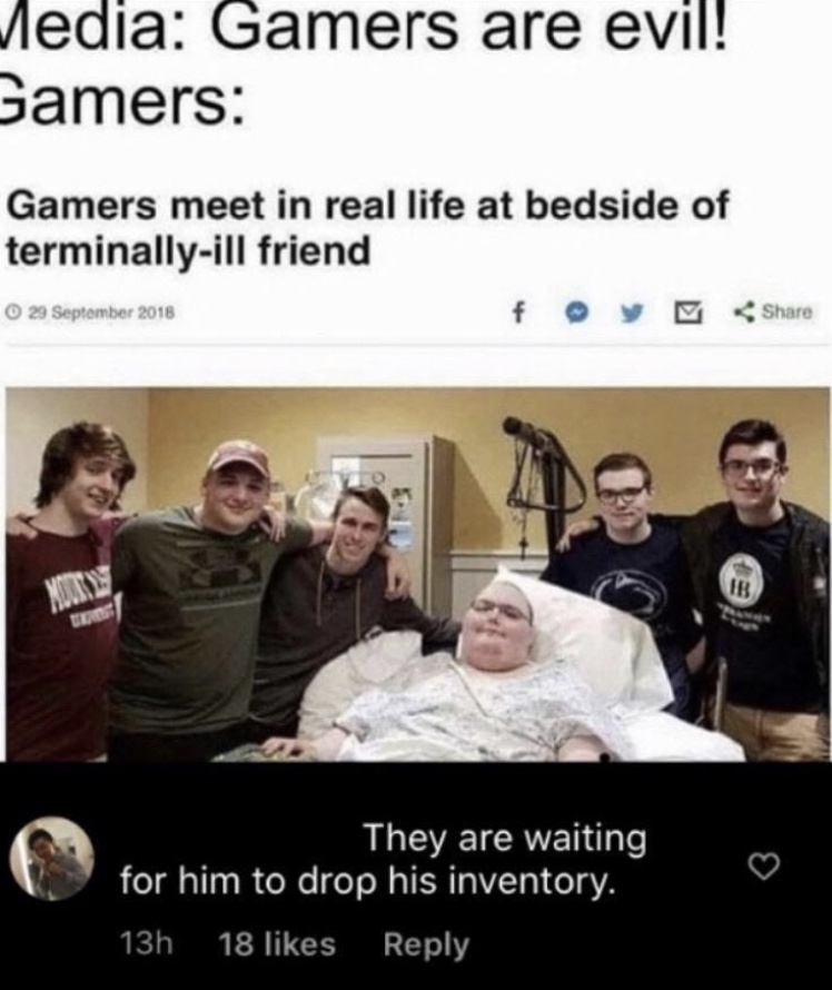 gamers meet in real life at bedside - Media Gamers are evil! Gamers Gamers meet in real life at bedside of terminallyill friend They are waiting for him to drop his inventory. 13h 18
