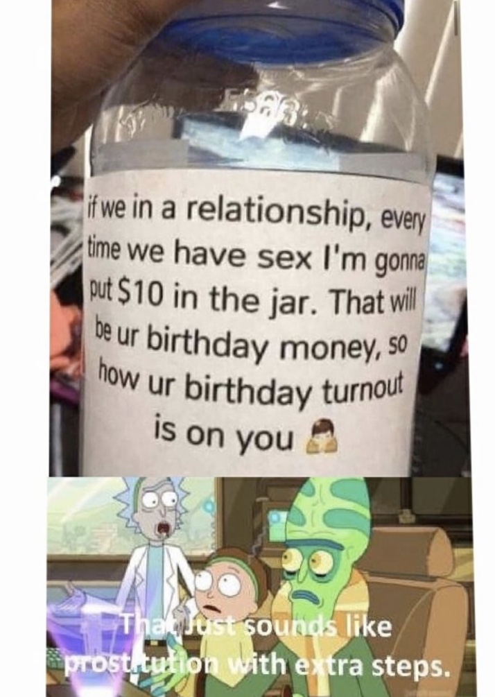 if we in a relationship jar - if we in a relationship, every time we have sex I'm gonna put $10 in the jar. That will be ur birthday money, so how ur birthday turnout is on you That Just sounds prostitution with extra steps.