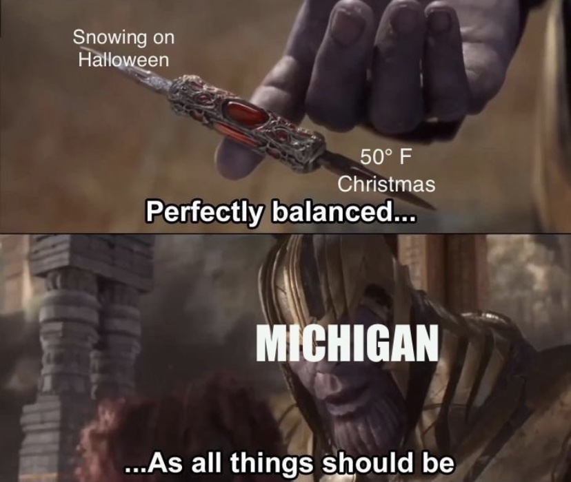 perfectly balanced - Snowing on Halloween 50 F Christmas Perfectly balanced... Michigan ...As all things should be
