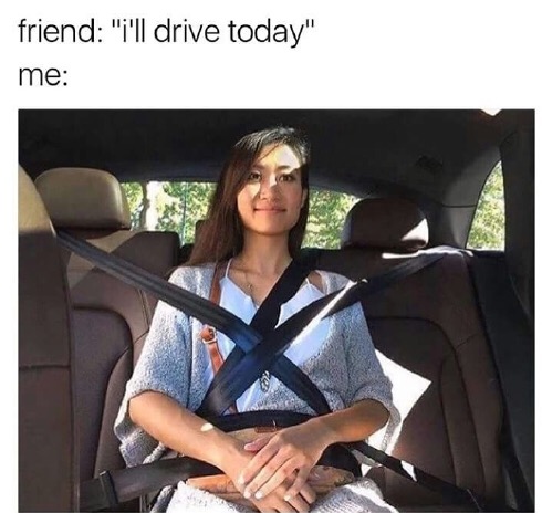 your best friend drives - friend "'l drive today" me