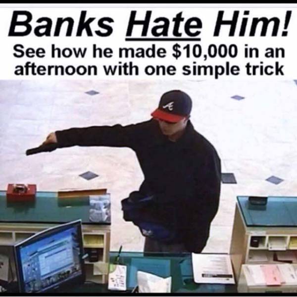 hilariously random and slightly inappropriate meme of one weird trick that lets you pull out way more money from a bank and by that it means robbing it at gun point.
