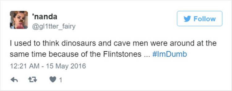 'nanda I used to think dinosaurs and cave men were around at the same time because of the Flintstones ...