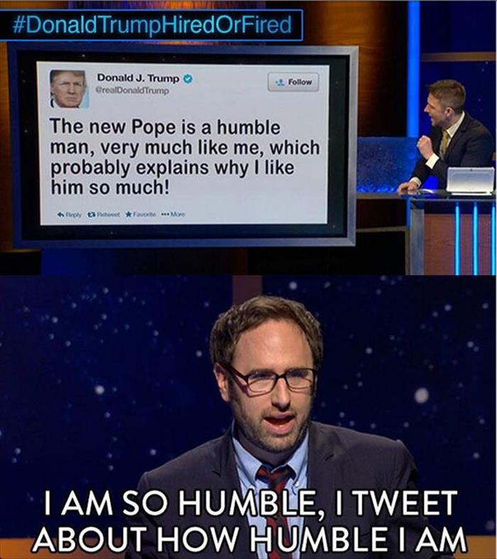 Trump meme about trump humble meme - Trump HiredOrFired Donald J. Trump CrealDonald Trump The new Pope is a humble man, very much me, which probably explains why I him so much! try and I Am So Humble, I Tweet About How Humble I Am