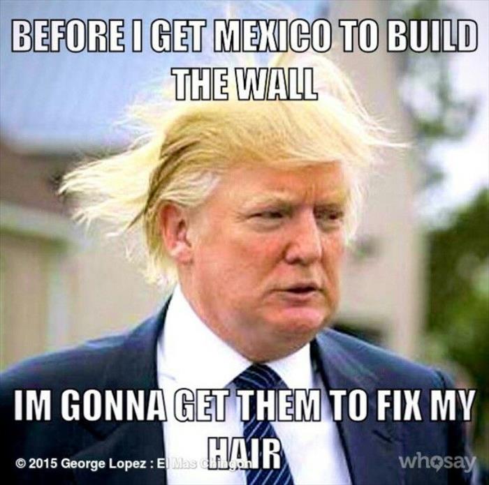 Trump meme about donald trump hair - Before I Get Mexico To Build The Wall Im Gonna Get Them To Fix My 2015 George Lopez El Mas whosay