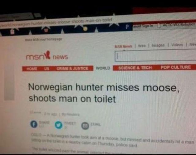 ch3ch2oh - h et mis mooseshootsmanon toilet ws! Webmas Videos msn news Home Crimes Justice World Cience & Tech Pop Culture Norwegian hunter misses moose, shoots man on toilet O A t m oosebut mested and constaly hit a man